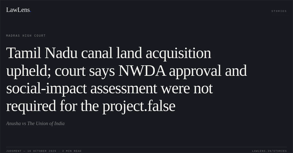 Tamil Nadu canal land acquisition upheld; court says NWDA approval and social-impact assessment were not required for the project.false. Anusha vs The Union of India. Madras High Court. LawLens