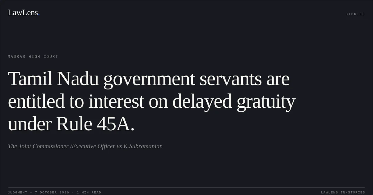 Tamil Nadu government servants are entitled to interest on delayed gratuity under Rule 45A.. The Joint Commissioner /Executive Officer vs K.Subramanian. Madras High Court. LawLens
