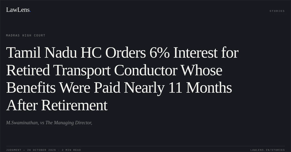 Tamil Nadu HC Orders 6% Interest for Retired Transport Conductor Whose Benefits Were Paid Nearly 11 Months After Retirement. M.Swaminathan, vs The Managing Director,. Madras High Court. LawLens