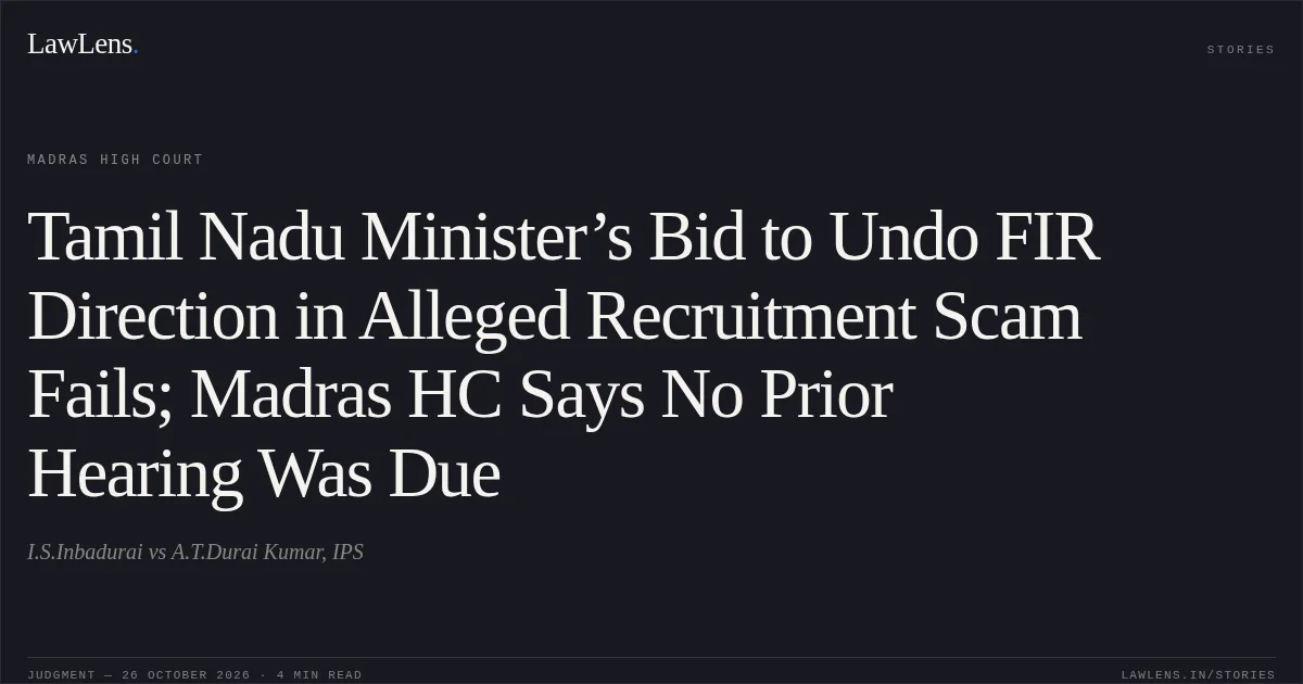 Tamil Nadu Minister’s Bid to Undo FIR Direction in Alleged Recruitment Scam Fails; Madras HC Says No Prior Hearing Was Due. I.S.Inbadurai vs A.T.Durai Kumar, IPS. Madras High Court. LawLens
