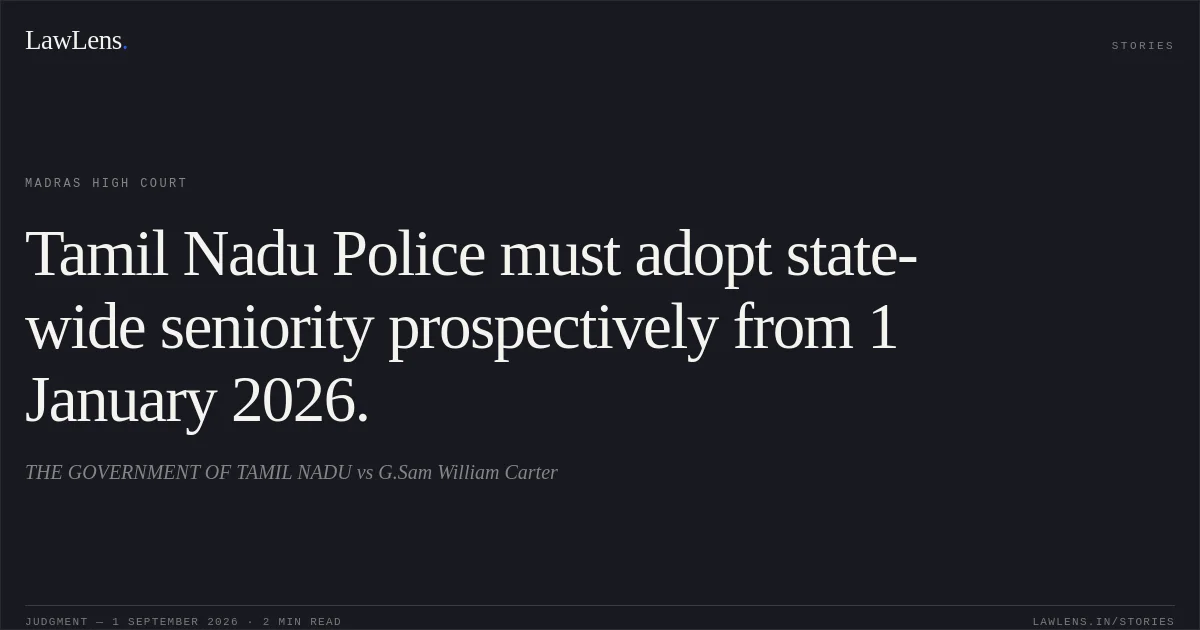 Tamil Nadu Police must adopt state-wide seniority prospectively from 1 January 2026.. THE GOVERNMENT OF TAMIL NADU vs G.Sam William Carter. Madras High Court. LawLens