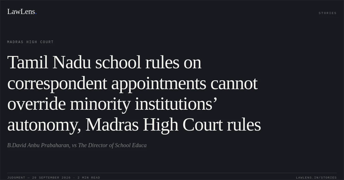 Tamil Nadu school rules on correspondent appointments cannot override minority institutions’ autonomy, Madras High Court rules. B.David Anbu Prabaharan, vs The Director of School Educa. Madras High Court. LawLens
