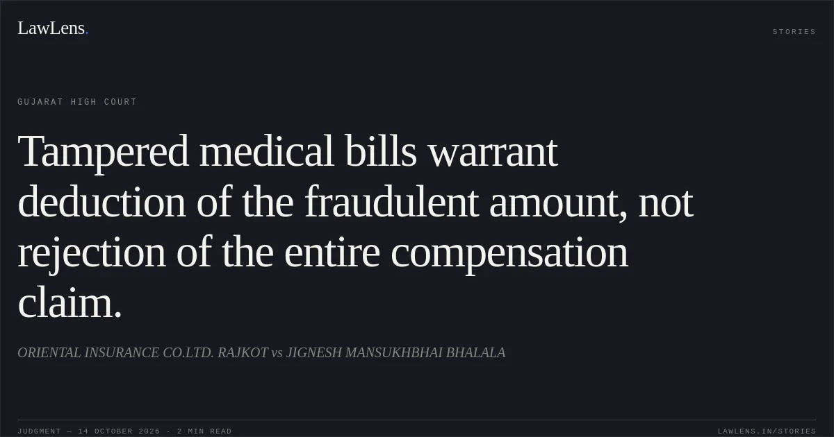 Tampered medical bills warrant deduction of the fraudulent amount, not rejection of the entire compensation claim.. ORIENTAL INSURANCE CO.LTD. RAJKOT vs JIGNESH MANSUKHBHAI BHALALA. Gujarat High Court. LawLens