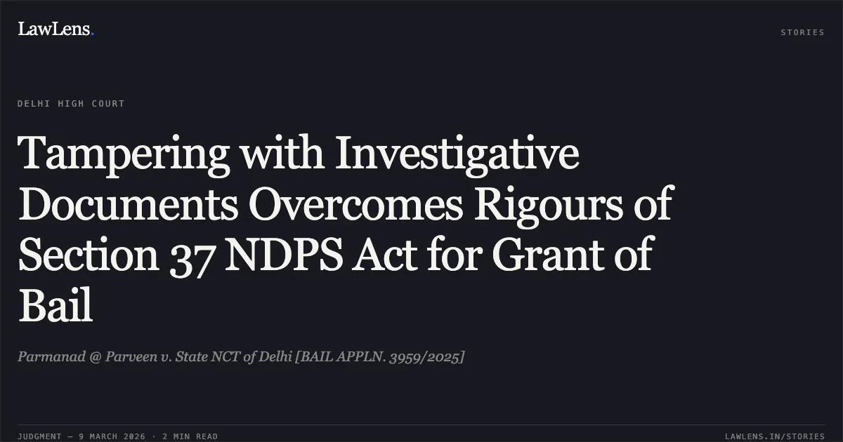 Tampering with Investigative Documents Overcomes Rigours of Section 37 NDPS Act for Grant of Bail. Parmanad @ Parveen v. State NCT of Delhi [BAIL APPLN. 3959/2025]. Delhi High Court. LawLens