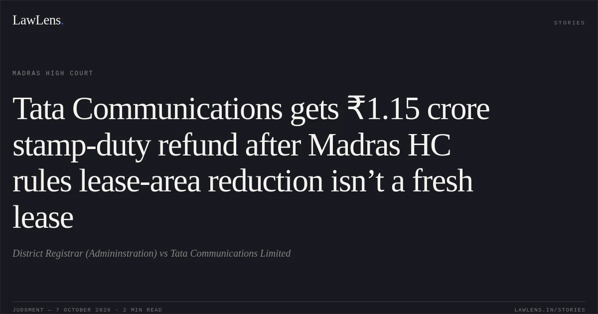 Tata Communications gets ₹1.15 crore stamp-duty refund after Madras HC rules lease-area reduction isn’t a fresh lease. District Registrar (Admininstration) vs Tata Communications Limited. Madras High Court. LawLens