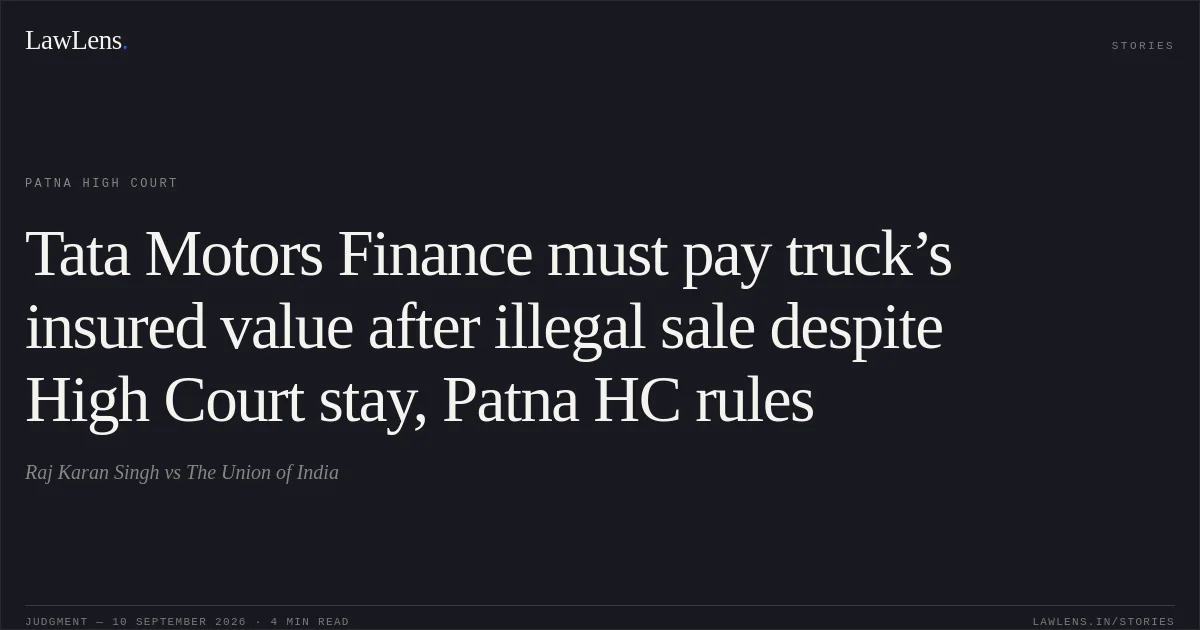 Tata Motors Finance must pay truck’s insured value after illegal sale despite High Court stay, Patna HC rules. Raj Karan Singh vs The Union of India. Patna High Court. LawLens