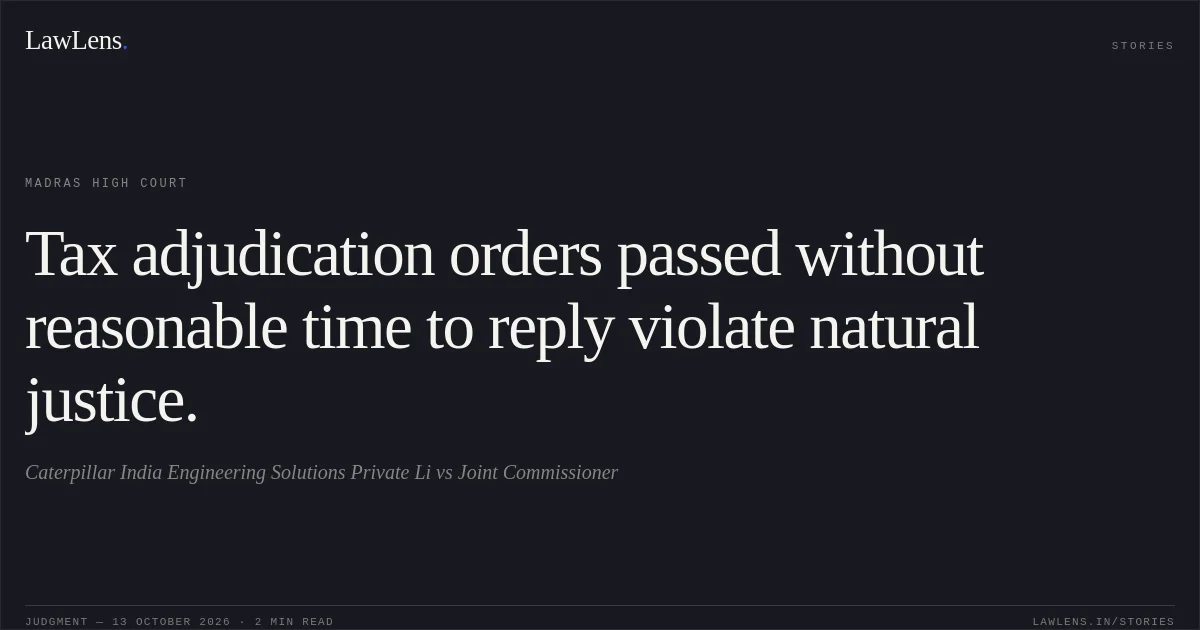 Tax adjudication orders passed without reasonable time to reply violate natural justice.. Caterpillar India Engineering Solutions Private Li vs Joint Commissioner. Madras High Court. LawLens