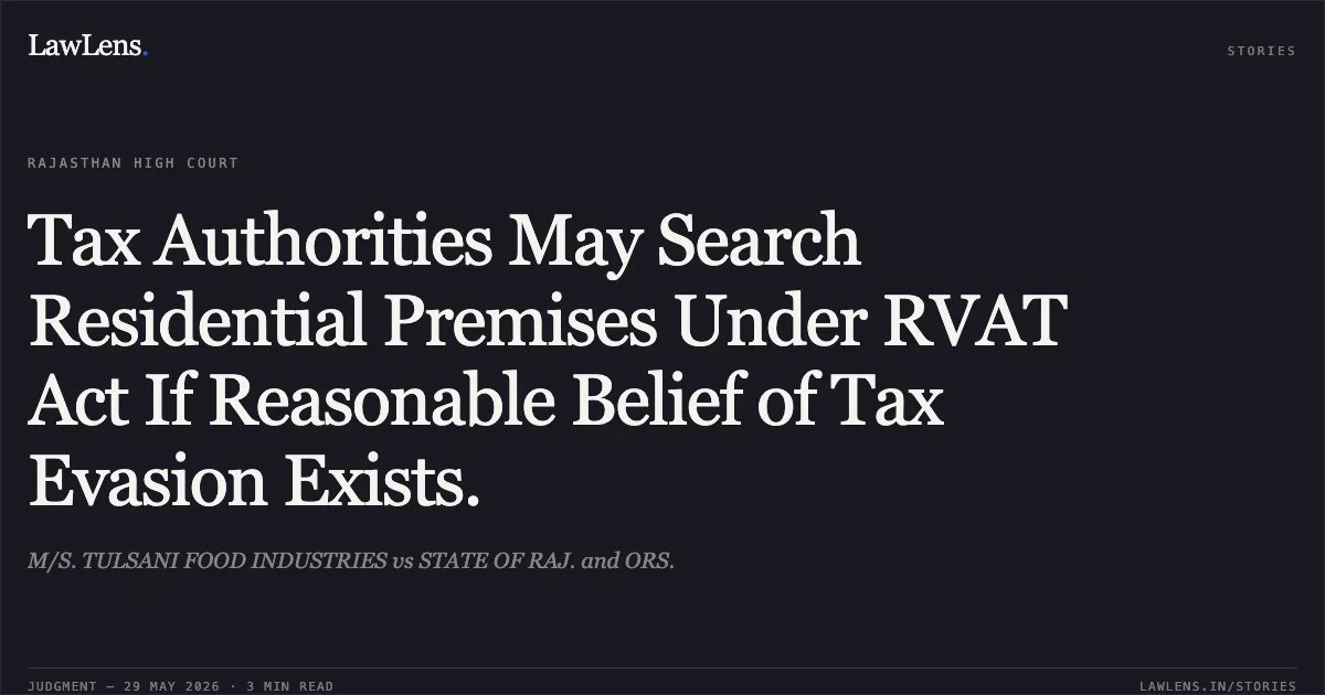 Tax Authorities May Search Residential Premises Under RVAT Act If Reasonable Belief of Tax Evasion Exists.. M/S. TULSANI FOOD INDUSTRIES vs STATE OF RAJ. and ORS.. Rajasthan High Court. LawLens