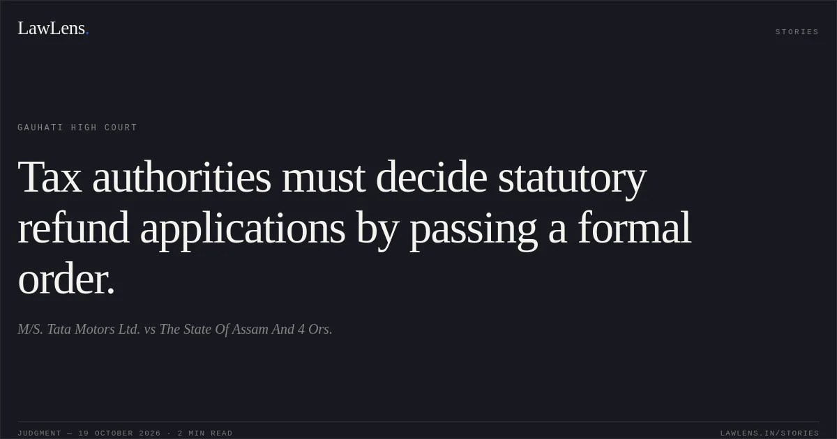 Tax authorities must decide statutory refund applications by passing a formal order.. M/S. Tata Motors Ltd. vs The State Of Assam And 4 Ors.. Gauhati High Court. LawLens