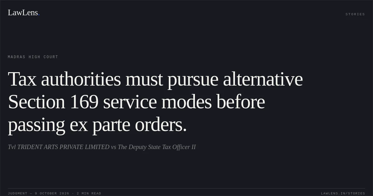 Tax authorities must pursue alternative Section 169 service modes before passing ex parte orders.. Tvl TRIDENT ARTS PRIVATE LIMITED vs The Deputy State Tax Officer II. Madras High Court. LawLens
