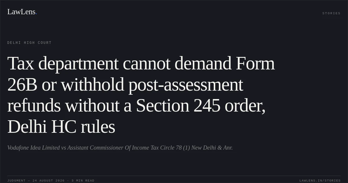 Tax department cannot demand Form 26B or withhold post-assessment refunds without a Section 245 order, Delhi HC rules. Vodafone Idea Limited vs Assistant Commissioner Of Income Tax Circle 78 (1) New Delhi & Anr.. Delhi High Court. LawLens