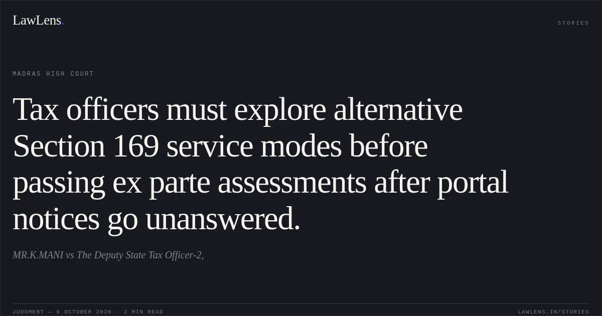 Tax officers must explore alternative Section 169 service modes before passing ex parte assessments after portal notices go unanswered.. MR.K.MANI vs The Deputy State Tax Officer-2,. Madras High Court. LawLens
