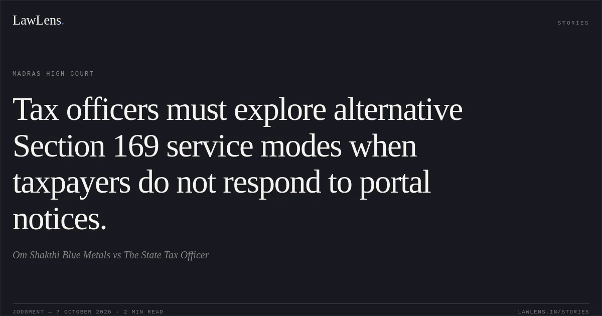 Tax officers must explore alternative Section 169 service modes when taxpayers do not respond to portal notices.. Om Shakthi Blue Metals vs The State Tax Officer. Madras High Court. LawLens