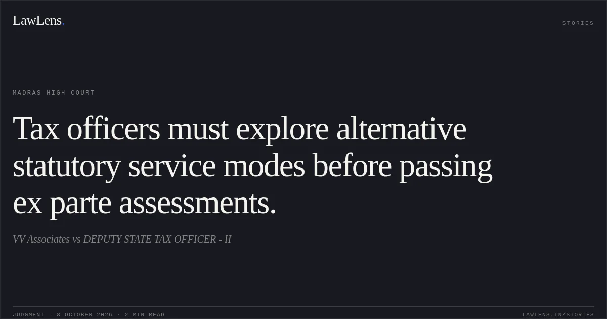 Tax officers must explore alternative statutory service modes before passing ex parte assessments.. VV Associates vs DEPUTY STATE TAX OFFICER - II. Madras High Court. LawLens