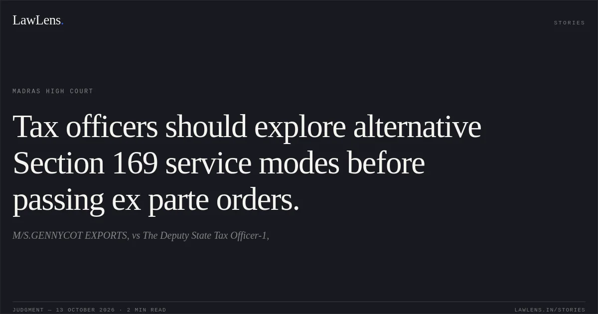 Tax officers should explore alternative Section 169 service modes before passing ex parte orders.. M/S.GENNYCOT EXPORTS, vs The Deputy State Tax Officer-1,. Madras High Court. LawLens
