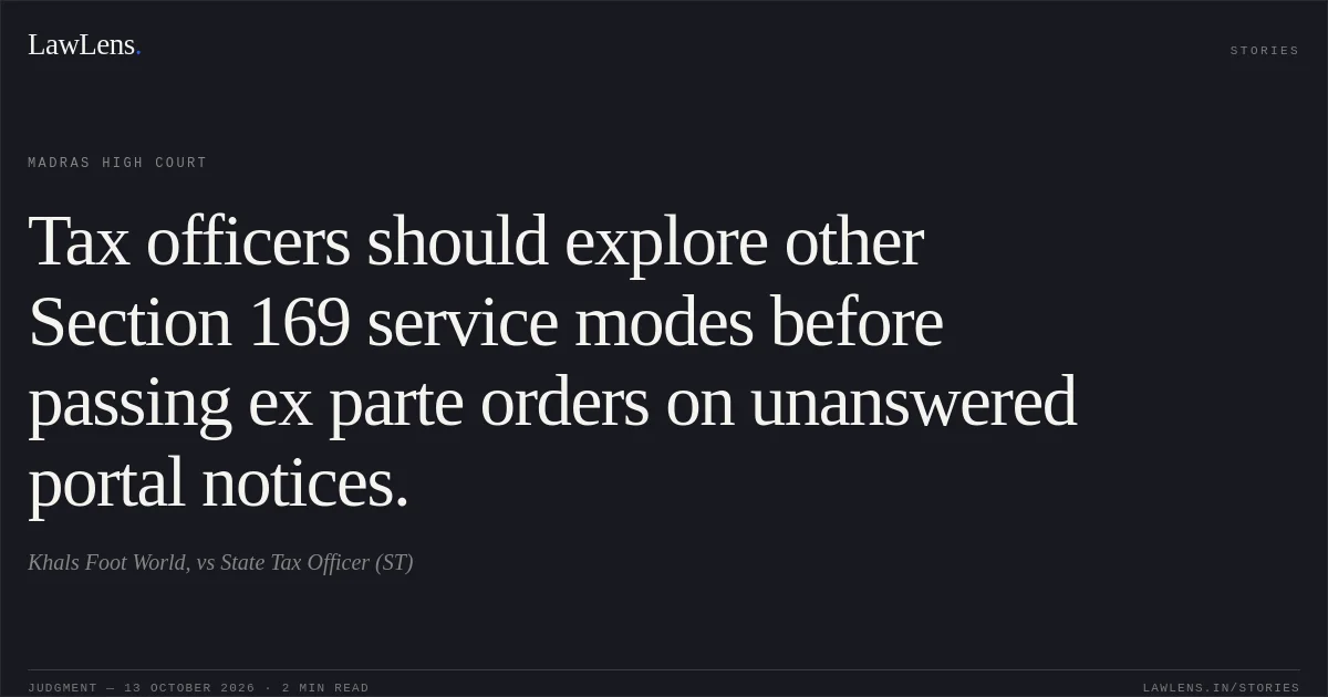 Tax officers should explore other Section 169 service modes before passing ex parte orders on unanswered portal notices.. Khals Foot World, vs State Tax Officer (ST). Madras High Court. LawLens