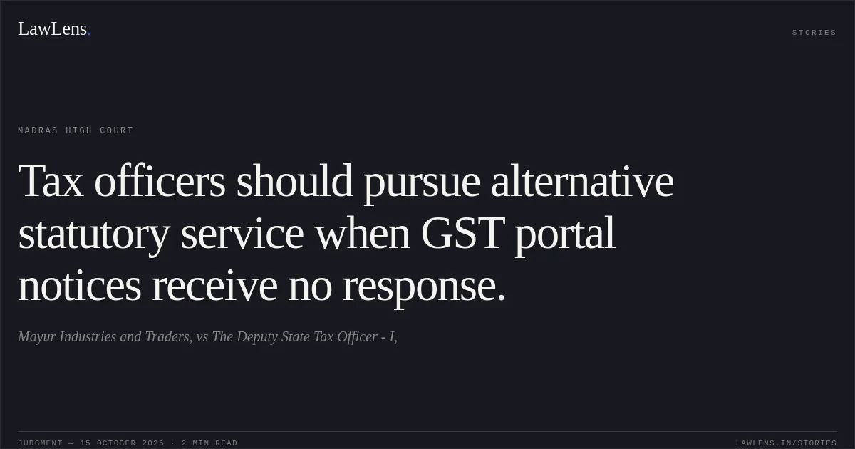 Tax officers should pursue alternative statutory service when GST portal notices receive no response.. Mayur Industries and Traders, vs The Deputy State Tax Officer - I,. Madras High Court. LawLens
