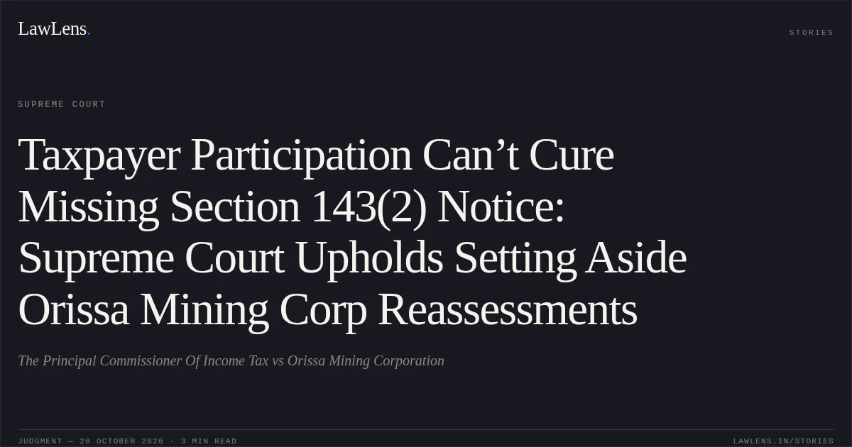 Taxpayer Participation Can’t Cure Missing Section 143(2) Notice: Supreme Court Upholds Setting Aside Orissa Mining Corp Reassessments. The Principal Commissioner Of Income Tax vs Orissa Mining Corporation. Supreme Court. LawLens