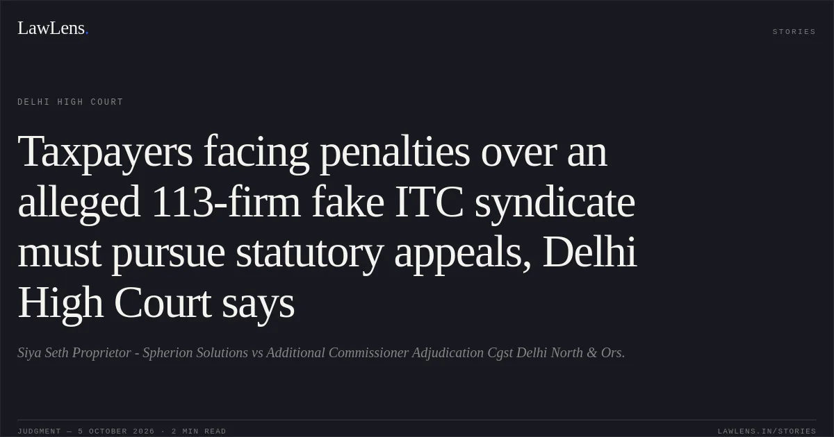Taxpayers facing penalties over an alleged 113-firm fake ITC syndicate must pursue statutory appeals, Delhi High Court says. Siya Seth Proprietor - Spherion Solutions vs Additional Commissioner Adjudication Cgst Delhi North & Ors.. Delhi High Court. LawLens