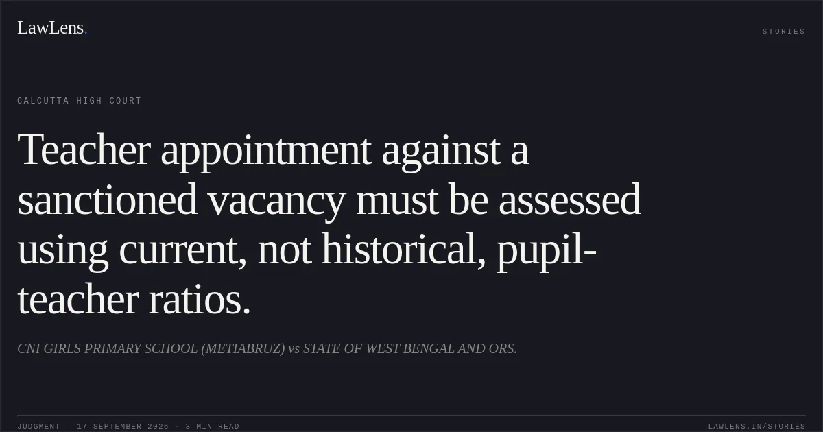 Teacher appointment against a sanctioned vacancy must be assessed using current, not historical, pupil-teacher ratios.. CNI GIRLS PRIMARY SCHOOL (METIABRUZ) vs STATE OF WEST BENGAL AND ORS.. Calcutta High Court. LawLens