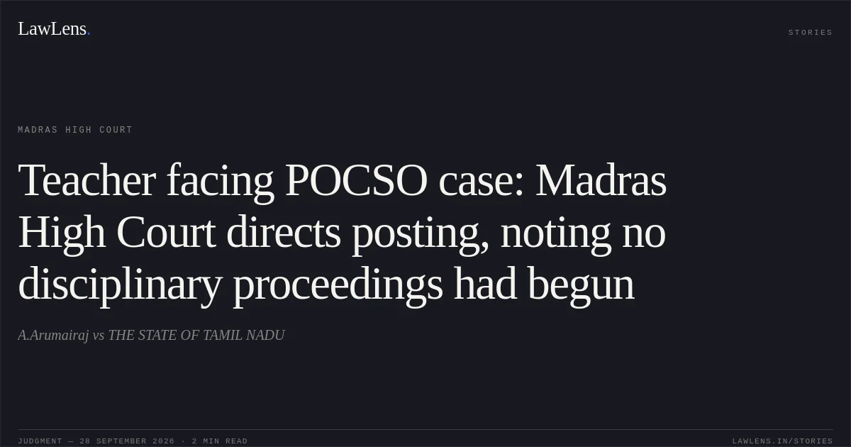 Teacher facing POCSO case: Madras High Court directs posting, noting no disciplinary proceedings had begun. A.Arumairaj vs THE STATE OF TAMIL NADU. Madras High Court. LawLens