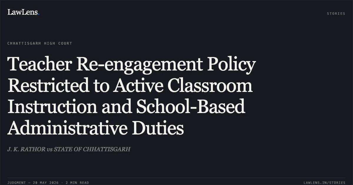 Teacher Re-engagement Policy Restricted to Active Classroom Instruction and School-Based Administrative Duties. J. K. RATHOR vs STATE OF CHHATTISGARH. Chhattisgarh High Court. LawLens