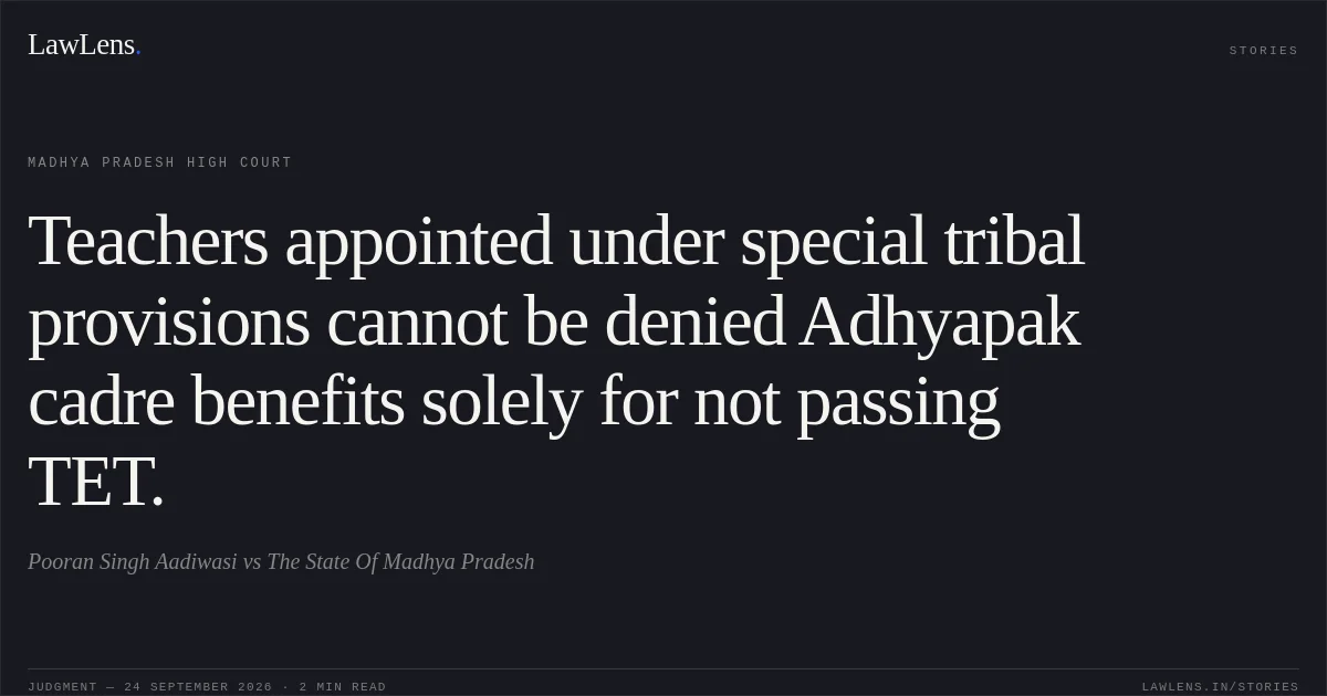 Teachers appointed under special tribal provisions cannot be denied Adhyapak cadre benefits solely for not passing TET.. Pooran Singh Aadiwasi vs The State Of Madhya Pradesh. Madhya Pradesh High Court. LawLens