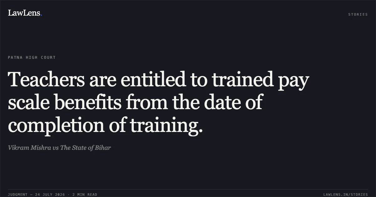 Teachers are entitled to trained pay scale benefits from the date of completion of training.. Vikram Mishra vs The State of Bihar. Patna High Court. LawLens