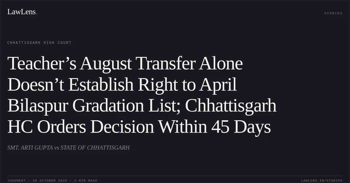 Teacher’s August Transfer Alone Doesn’t Establish Right to April Bilaspur Gradation List; Chhattisgarh HC Orders Decision Within 45 Days. SMT. ARTI GUPTA vs STATE OF CHHATTISGARH. Chhattisgarh High Court. LawLens