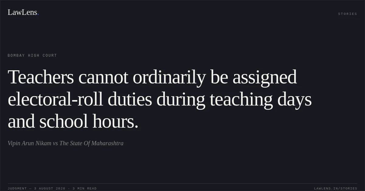 Teachers cannot ordinarily be assigned electoral-roll duties during teaching days and school hours.. Vipin Arun Nikam vs The State Of Maharashtra. Bombay High Court. LawLens