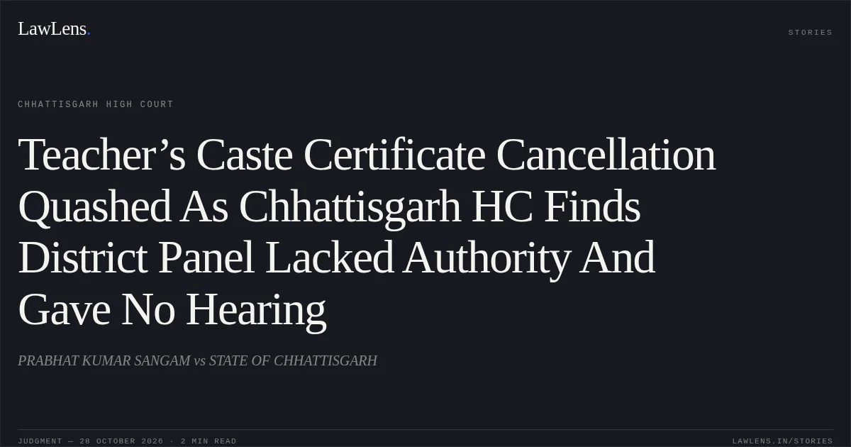 Teacher’s Caste Certificate Cancellation Quashed As Chhattisgarh HC Finds District Panel Lacked Authority And Gave No Hearing. PRABHAT KUMAR SANGAM vs STATE OF CHHATTISGARH. Chhattisgarh High Court. LawLens