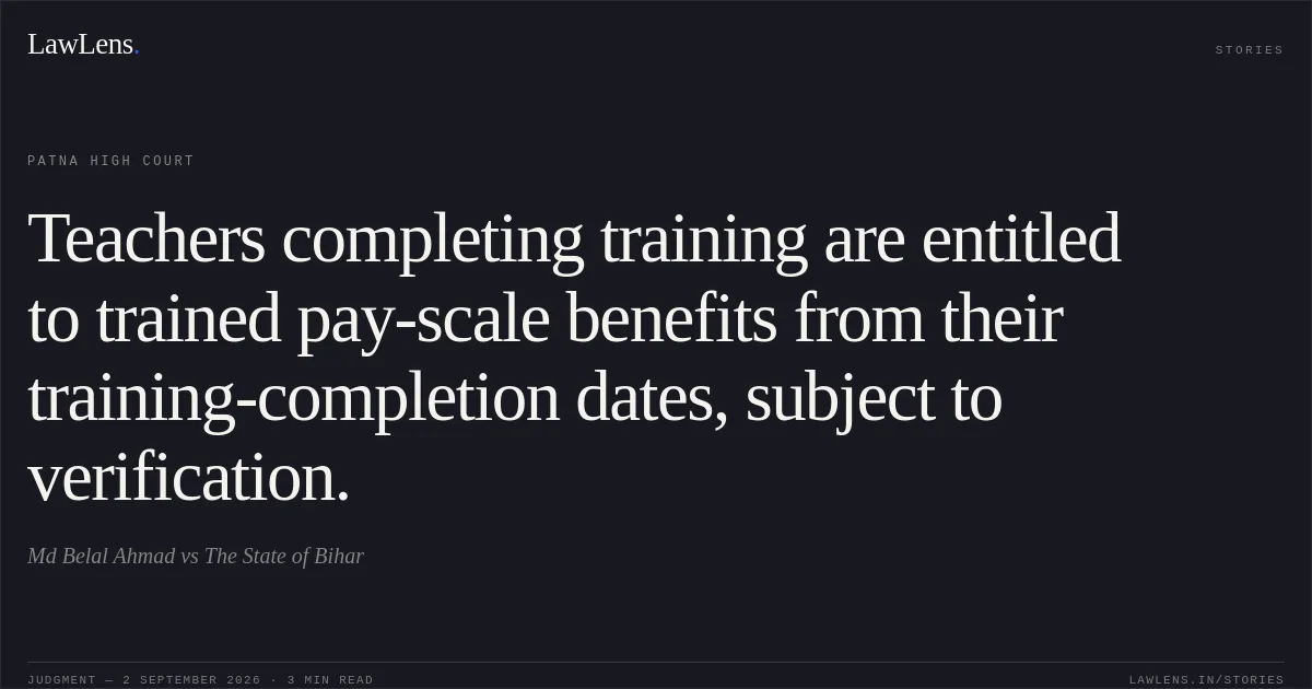 Teachers completing training are entitled to trained pay-scale benefits from their training-completion dates, subject to verification.. Md Belal Ahmad vs The State of Bihar. Patna High Court. LawLens