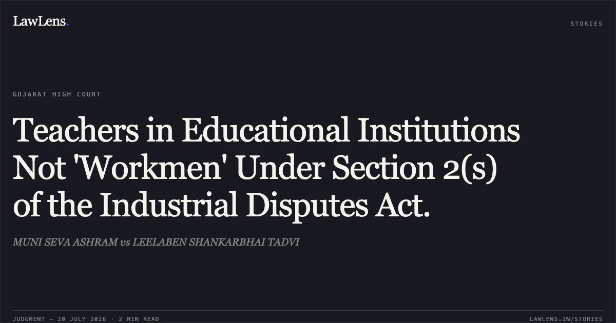 Teachers in Educational Institutions Not 'Workmen' Under Section 2(s) of the Industrial Disputes Act.. MUNI SEVA ASHRAM vs LEELABEN SHANKARBHAI TADVI. Gujarat High Court. LawLens