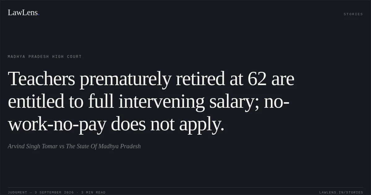 Teachers prematurely retired at 62 are entitled to full intervening salary; no-work-no-pay does not apply.. Arvind Singh Tomar vs The State Of Madhya Pradesh. Madhya Pradesh High Court. LawLens