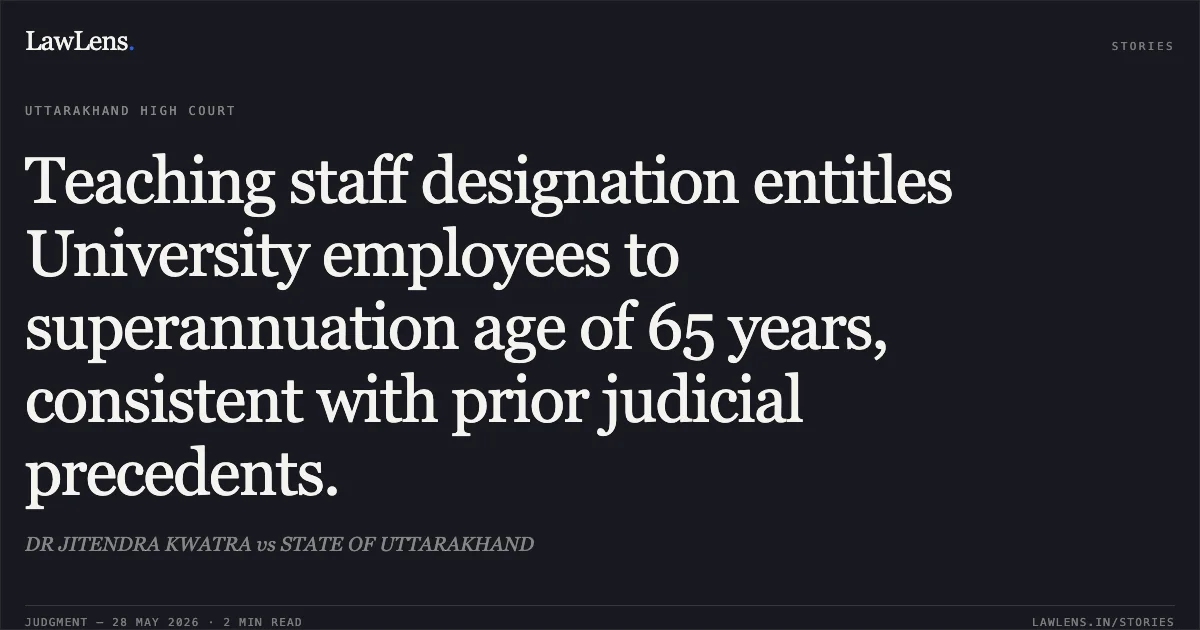 Teaching staff designation entitles University employees to superannuation age of 65 years, consistent with prior judicial precedents.. DR JITENDRA KWATRA vs STATE OF UTTARAKHAND. Uttarakhand High Court. LawLens