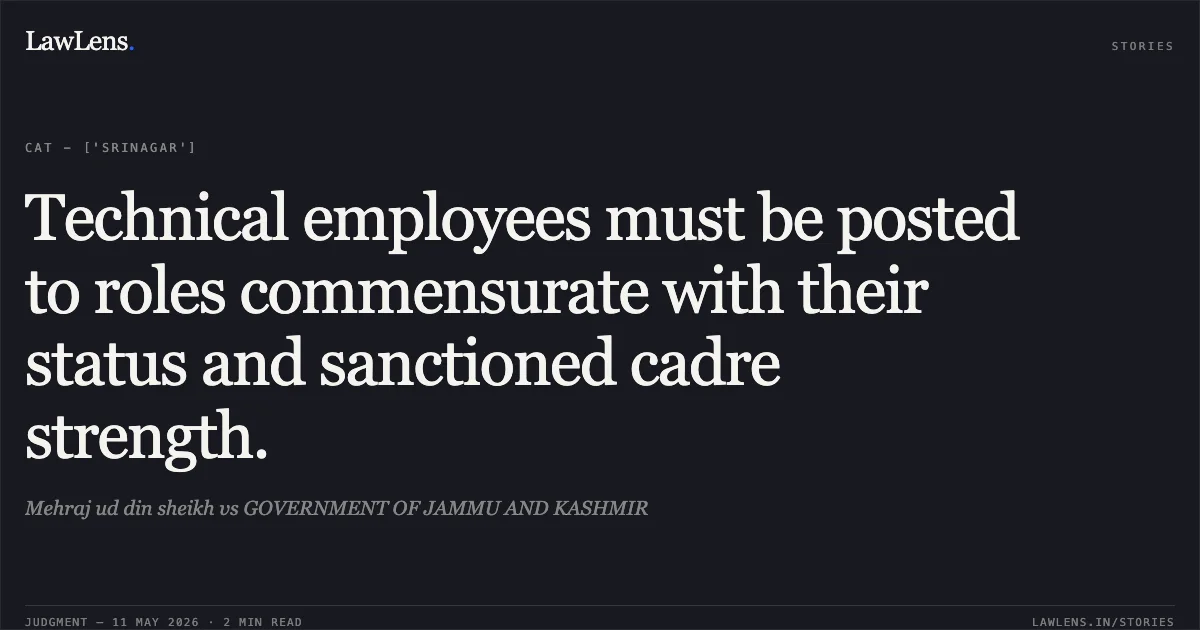 Technical employees must be posted to roles commensurate with their status and sanctioned cadre strength.. Mehraj ud din sheikh vs GOVERNMENT OF JAMMU AND KASHMIR. Central Administrative Tribunal. LawLens