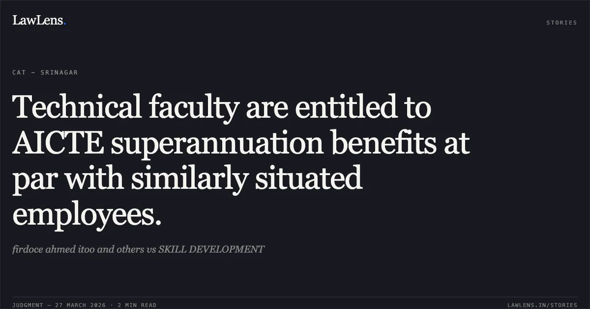 Technical faculty are entitled to AICTE superannuation benefits at par with similarly situated employees.. firdoce ahmed itoo and others vs SKILL DEVELOPMENT. CAT - Srinagar. LawLens