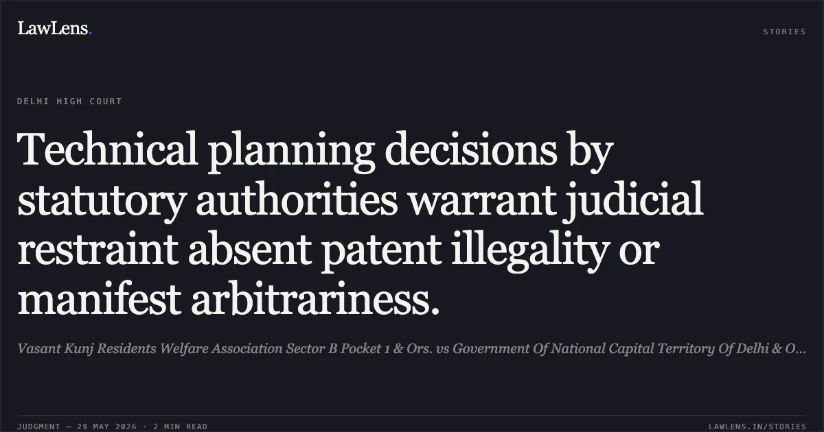 Technical planning decisions by statutory authorities warrant judicial restraint absent patent illegality or manifest arbitrariness.. Vasant Kunj Residents Welfare Association Sector B Pocket 1 & Ors. vs Government Of National Capital Territory Of Delhi & Ors.. Delhi High Court. LawLens