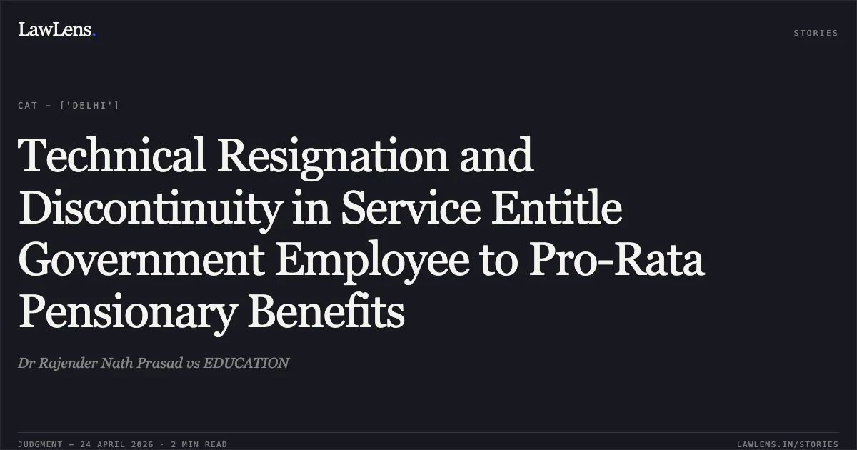 Technical Resignation and Discontinuity in Service Entitle Government Employee to Pro-Rata Pensionary Benefits. Dr Rajender Nath Prasad vs EDUCATION. Central Administrative Tribunal. LawLens