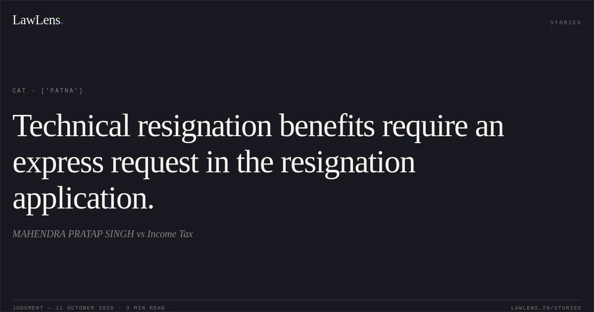 Technical resignation benefits require an express request in the resignation application.. MAHENDRA PRATAP SINGH vs Income Tax. CAT - ['Patna']. LawLens