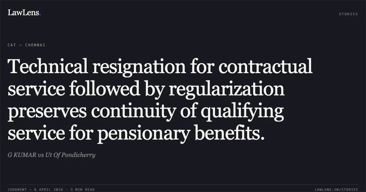 Technical resignation for contractual service followed by regularization preserves continuity of qualifying service for pensionary benefits.. G KUMAR vs Ut Of Pondicherry. Central Administrative Tribunal. LawLens