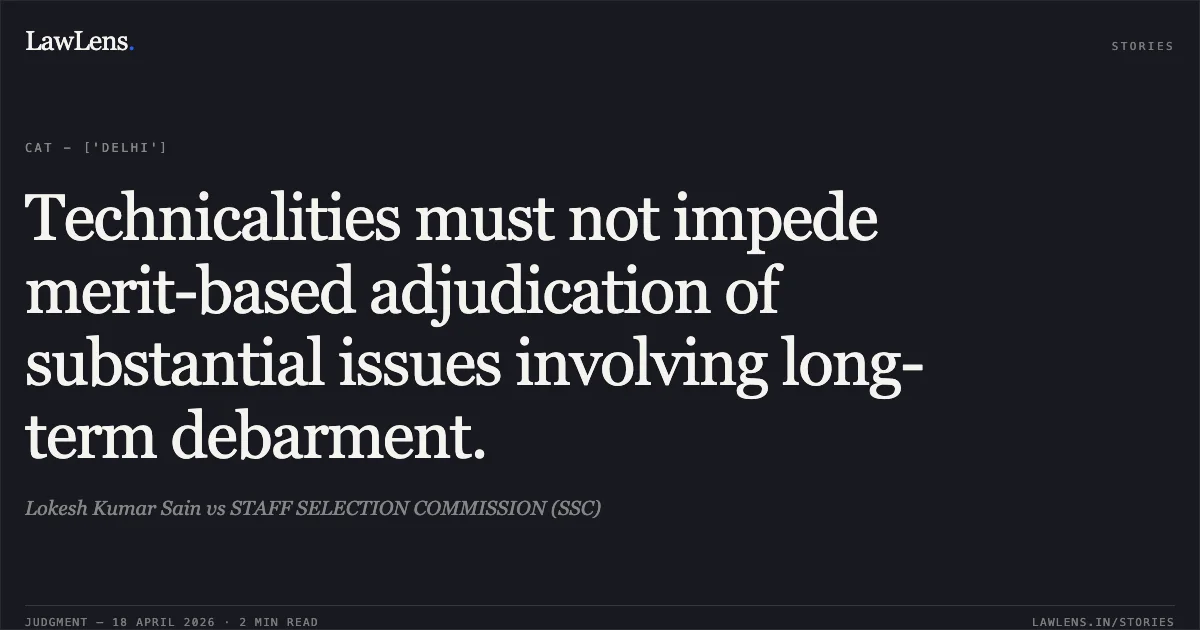 Technicalities must not impede merit-based adjudication of substantial issues involving long-term debarment.. Lokesh Kumar Sain vs STAFF SELECTION COMMISSION (SSC). Central Administrative Tribunal. LawLens