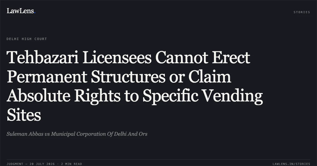 Tehbazari Licensees Cannot Erect Permanent Structures or Claim Absolute Rights to Specific Vending Sites. Suleman Abbas vs Municipal Corporation Of Delhi And Ors. Delhi High Court. LawLens