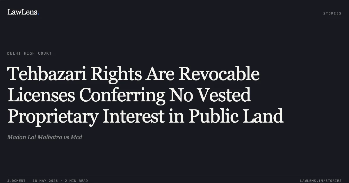 Tehbazari Rights Are Revocable Licenses Conferring No Vested Proprietary Interest in Public Land. Madan Lal Malhotra vs Mcd. Delhi High Court. LawLens