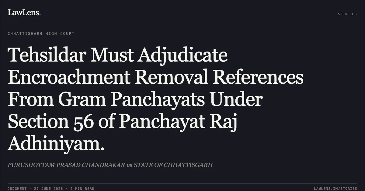 Tehsildar Must Adjudicate Encroachment Removal References From Gram Panchayats Under Section 56 of Panchayat Raj Adhiniyam.. PURUSHOTTAM PRASAD CHANDRAKAR vs STATE OF CHHATTISGARH. Chhattisgarh High Court. LawLens