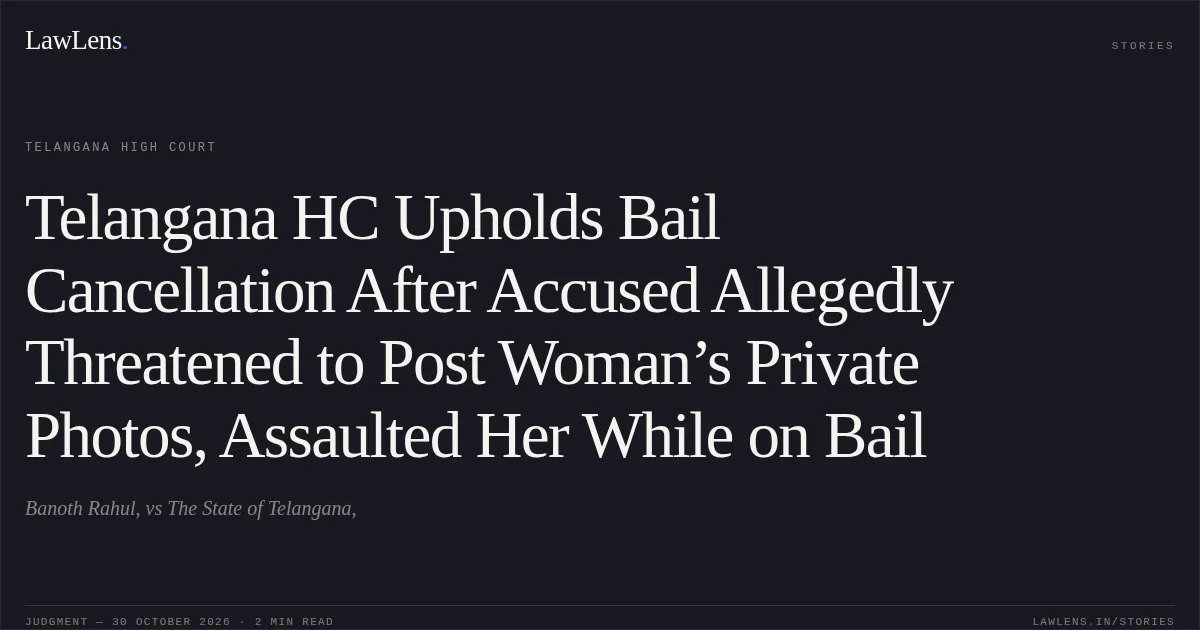 Telangana HC Upholds Bail Cancellation After Accused Allegedly Threatened to Post Woman’s Private Photos, Assaulted Her While on Bail. Banoth Rahul, vs The State of Telangana,. Telangana High Court. LawLens