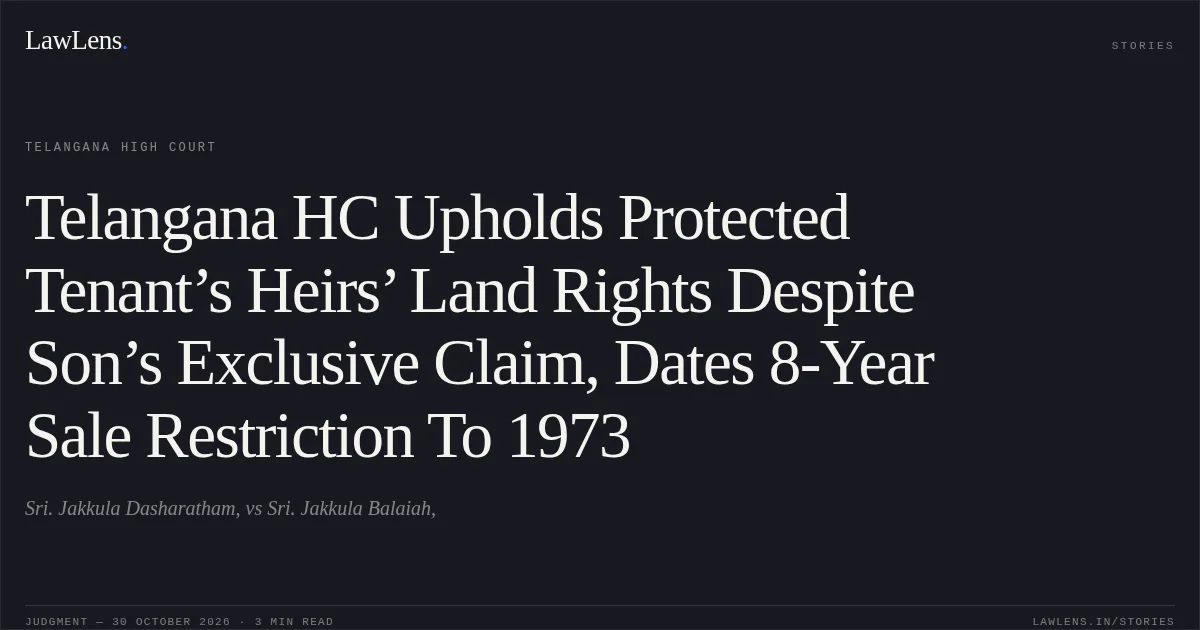 Telangana HC Upholds Protected Tenant’s Heirs’ Land Rights Despite Son’s Exclusive Claim, Dates 8-Year Sale Restriction To 1973. Sri. Jakkula Dasharatham, vs Sri. Jakkula Balaiah,. Telangana High Court. LawLens