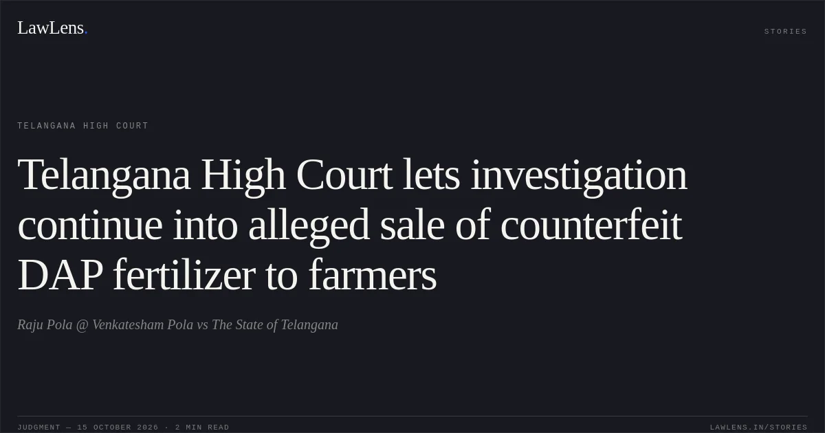 Telangana High Court lets investigation continue into alleged sale of counterfeit DAP fertilizer to farmers. Raju Pola @ Venkatesham Pola vs The State of Telangana. Telangana High Court. LawLens