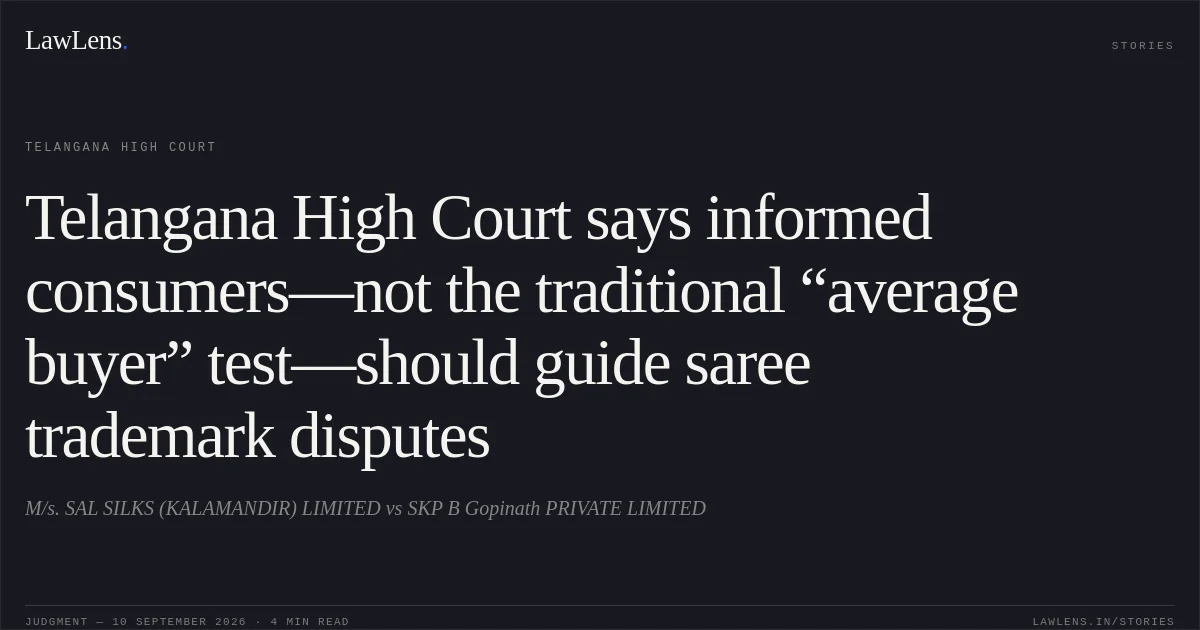 Telangana High Court says informed consumers—not the traditional “average buyer” test—should guide saree trademark disputes. M/s. SAL SILKS (KALAMANDIR) LIMITED vs SKP B Gopinath PRIVATE LIMITED. Telangana High Court. LawLens