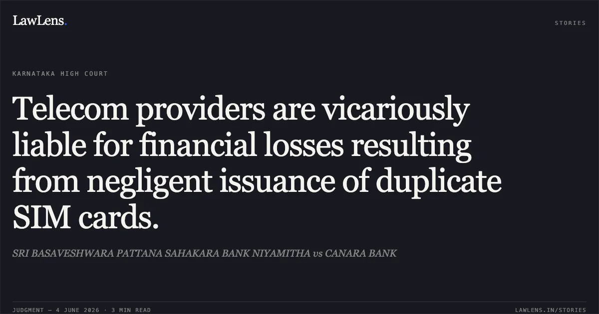 Telecom providers are vicariously liable for financial losses resulting from negligent issuance of duplicate SIM cards.. SRI BASAVESHWARA PATTANA SAHAKARA BANK NIYAMITHA vs CANARA BANK. Karnataka High Court. LawLens